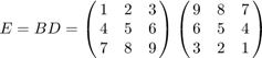 $$E=BD=\pmatrix{1 & 2 & 3 \cr 4 & 5 & 6 \cr 7 & 8 & 9}\pmatrix{9 & 8 & 7 \cr 6 & 5 & 4 \cr 3 & 2 & 1}$