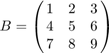 $$B=\pmatrix{1 & 2 & 3 \cr 4 & 5 & 6 \cr 7 & 8 & 9}$